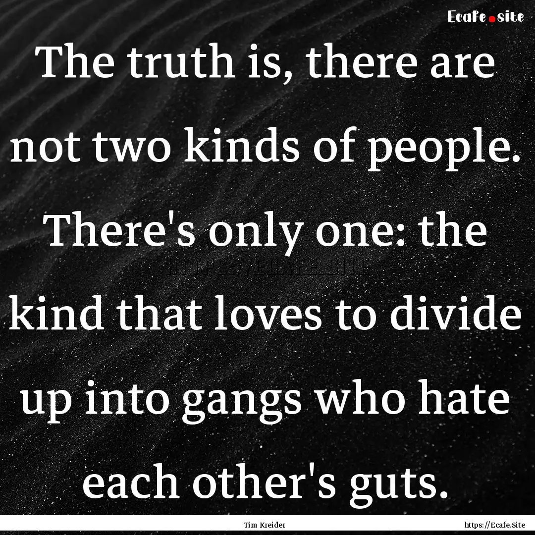 The truth is, there are not two kinds of.... : Quote by Tim Kreider