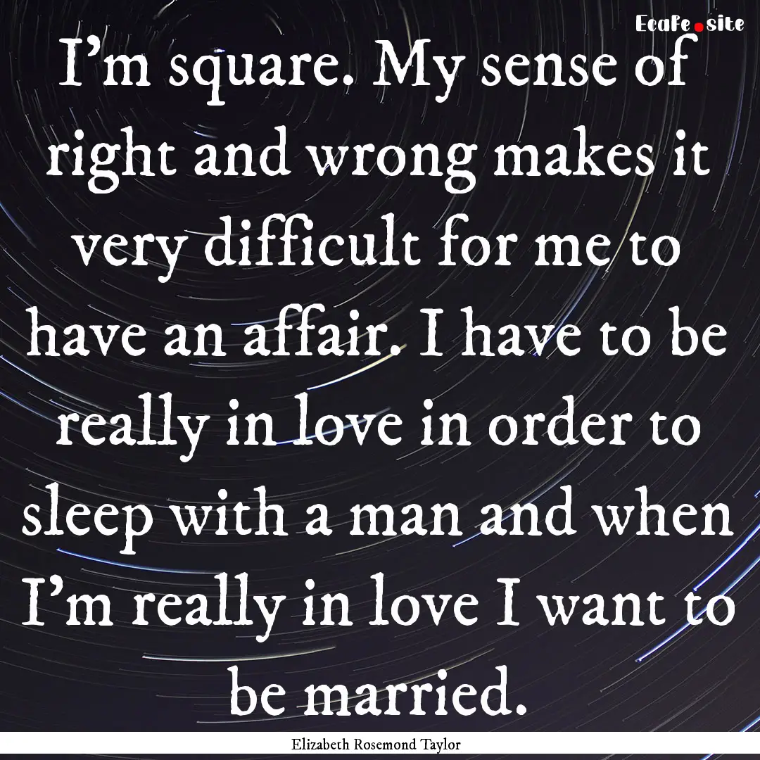 I'm square. My sense of right and wrong makes.... : Quote by Elizabeth Rosemond Taylor