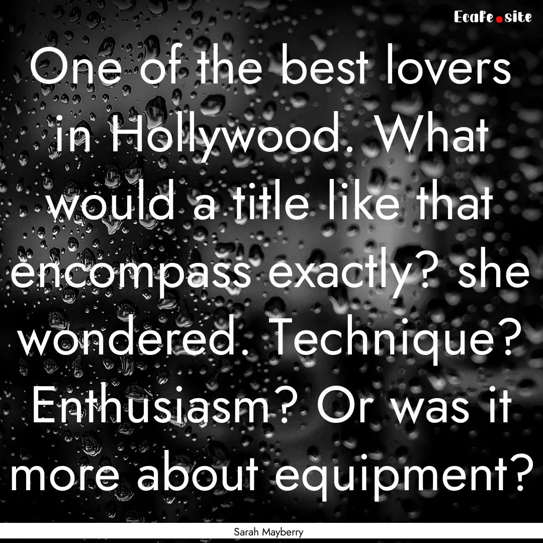 One of the best lovers in Hollywood. What.... : Quote by Sarah Mayberry