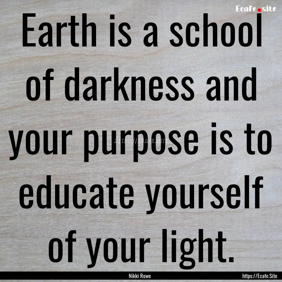 Earth is a school of darkness and your purpose.... : Quote by Nikki Rowe