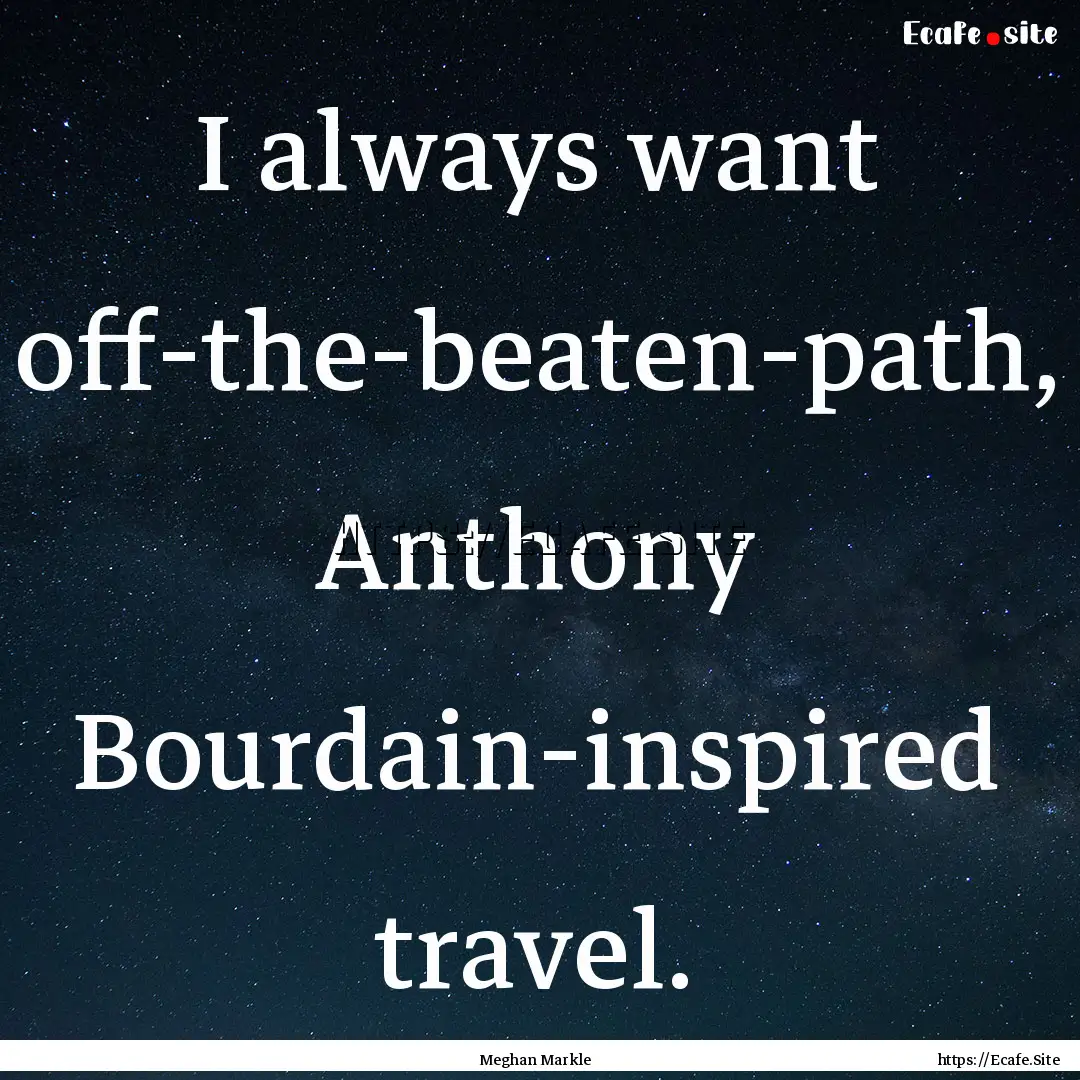 I always want off-the-beaten-path, Anthony.... : Quote by Meghan Markle