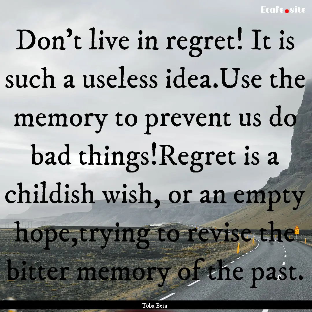 Don't live in regret! It is such a useless.... : Quote by Toba Beta