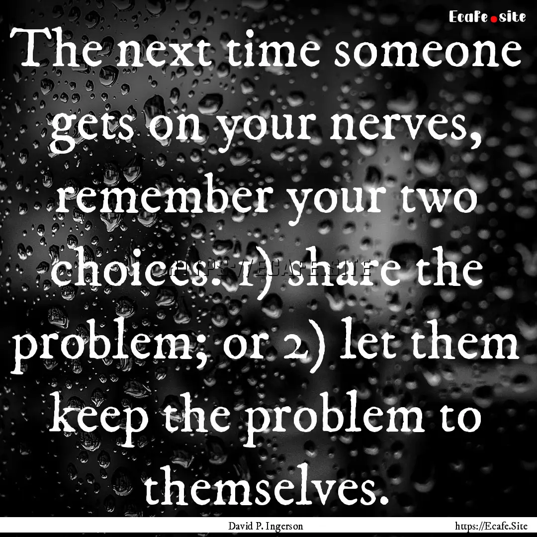 The next time someone gets on your nerves,.... : Quote by David P. Ingerson