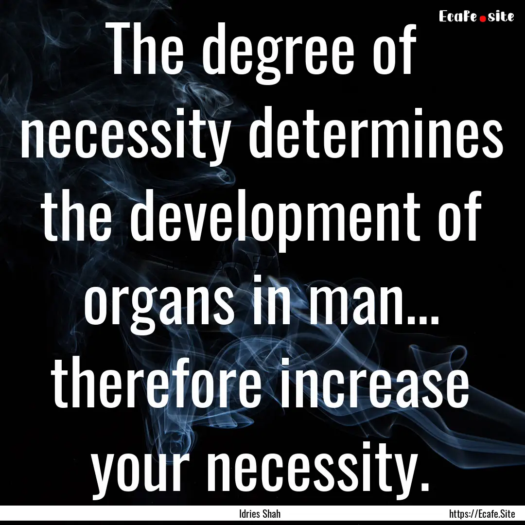 The degree of necessity determines the development.... : Quote by Idries Shah