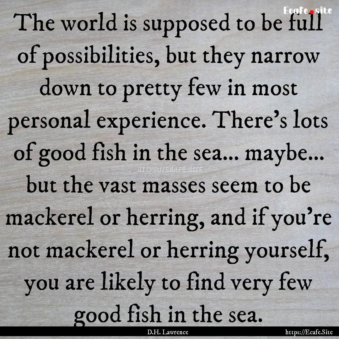 The world is supposed to be full of possibilities,.... : Quote by D.H. Lawrence