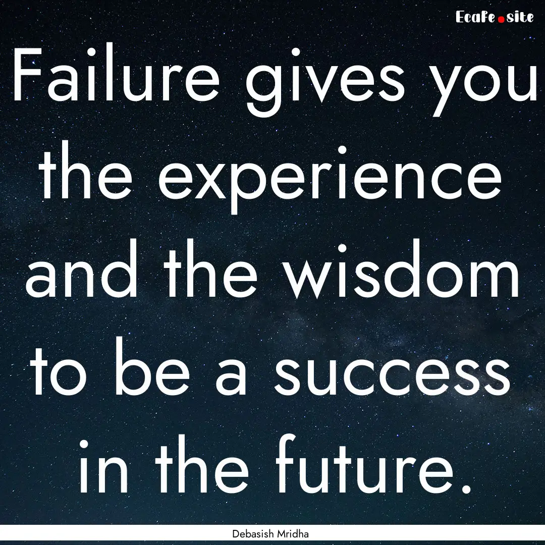 Failure gives you the experience and the.... : Quote by Debasish Mridha