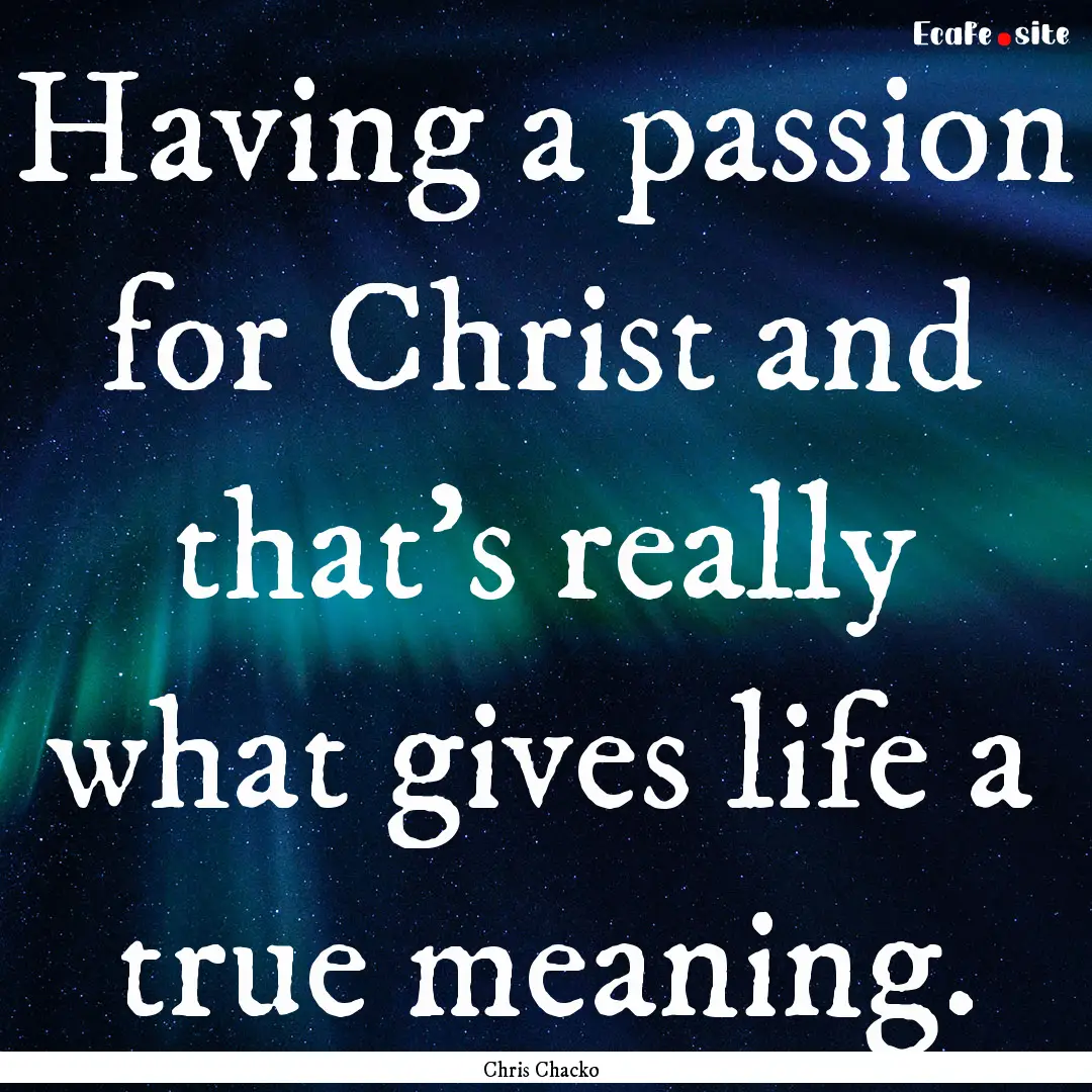 Having a passion for Christ and that's really.... : Quote by Chris Chacko