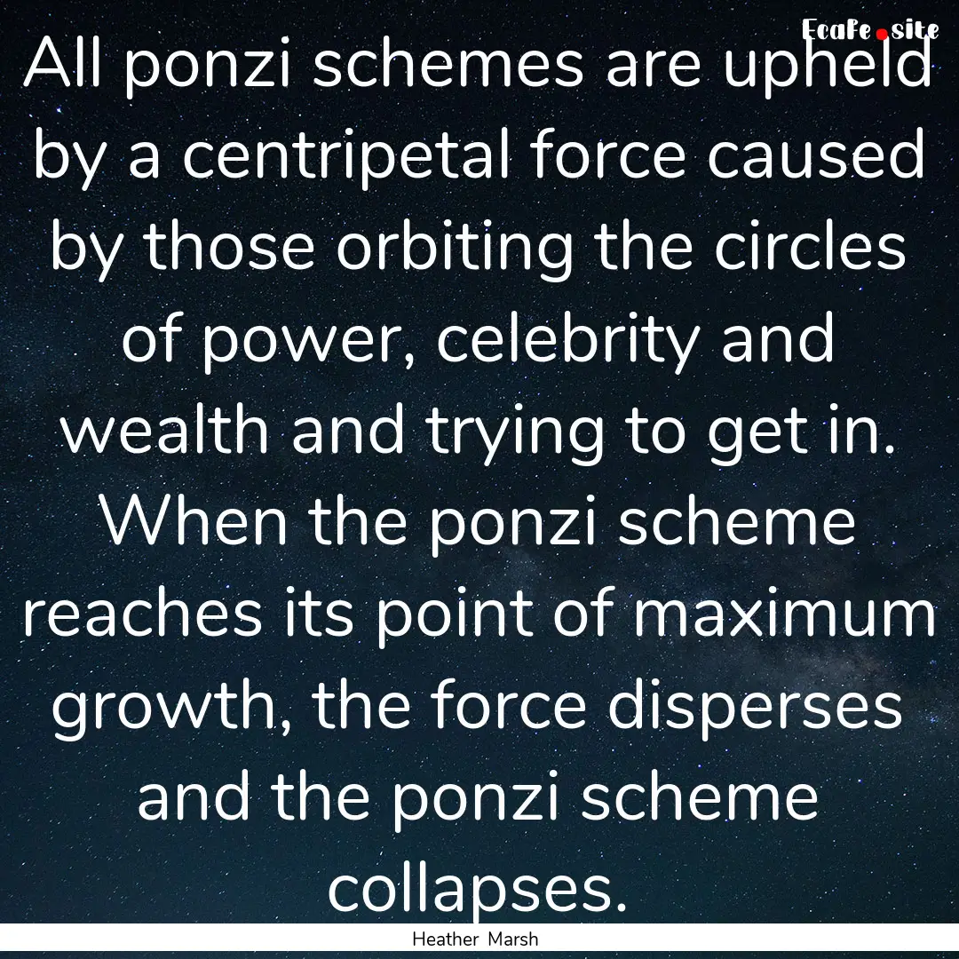 All ponzi schemes are upheld by a centripetal.... : Quote by Heather Marsh