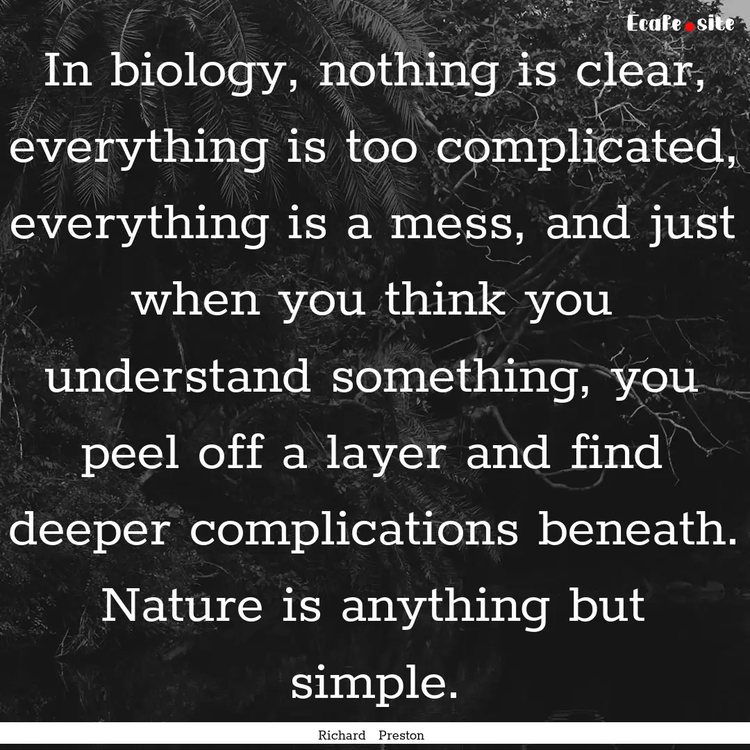 In biology, nothing is clear, everything.... : Quote by Richard Preston