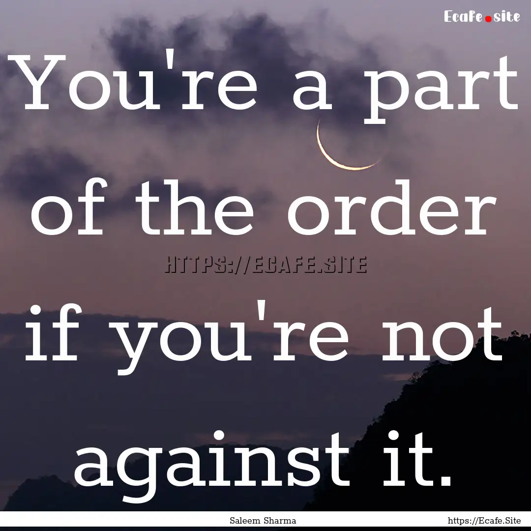 You're a part of the order if you're not.... : Quote by Saleem Sharma