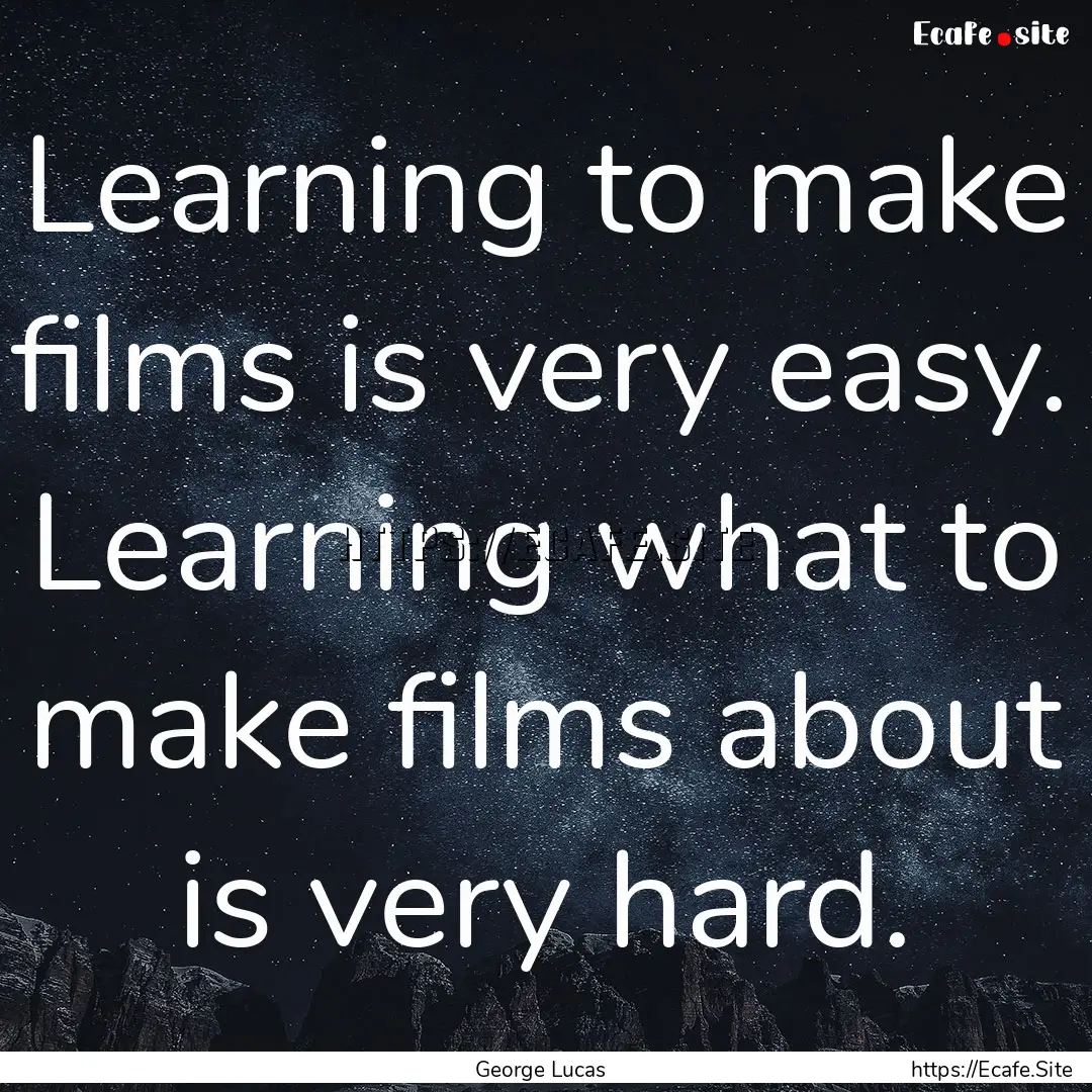 Learning to make films is very easy. Learning.... : Quote by George Lucas