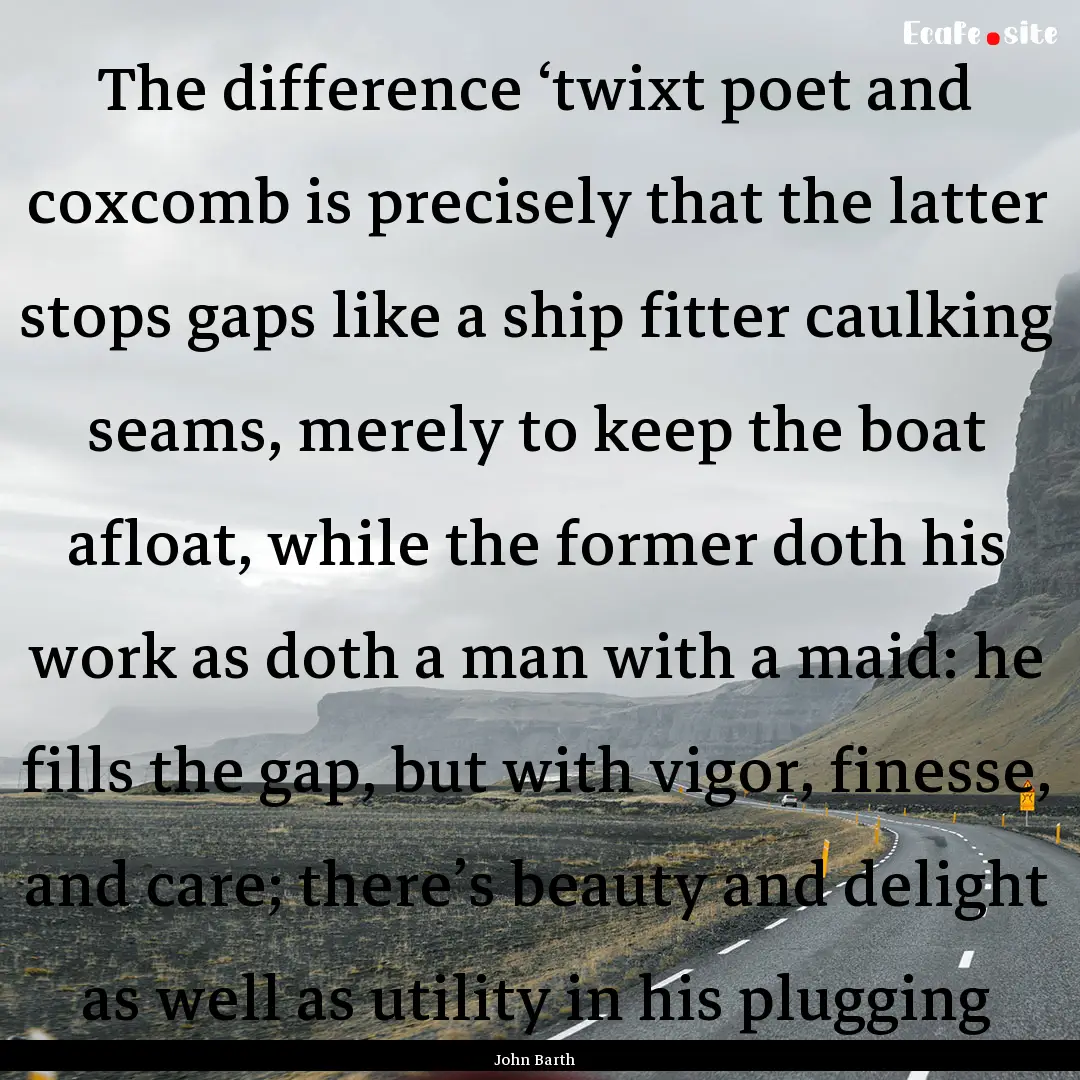 The difference ‘twixt poet and coxcomb.... : Quote by John Barth