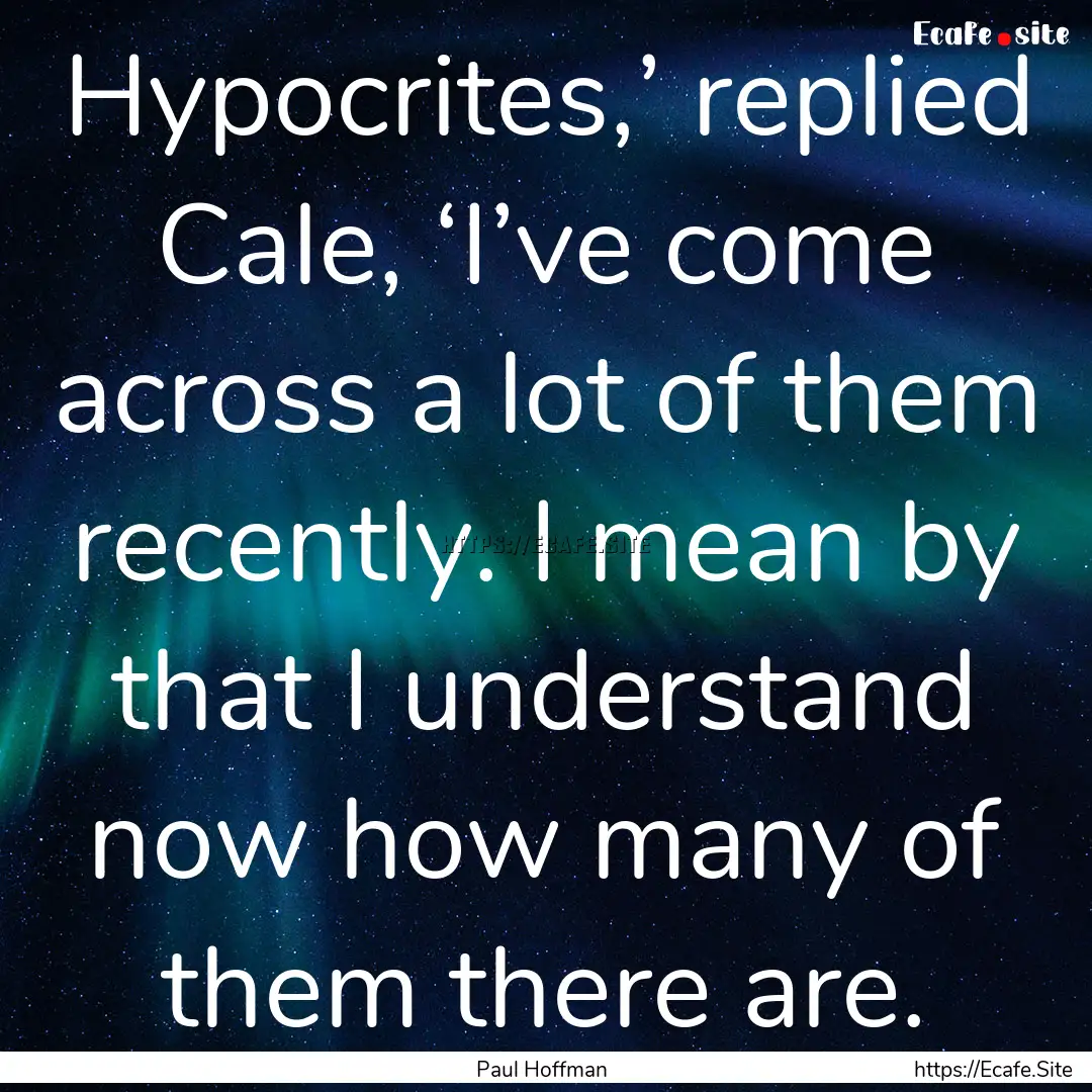 Hypocrites,’ replied Cale, ‘I’ve come.... : Quote by Paul Hoffman