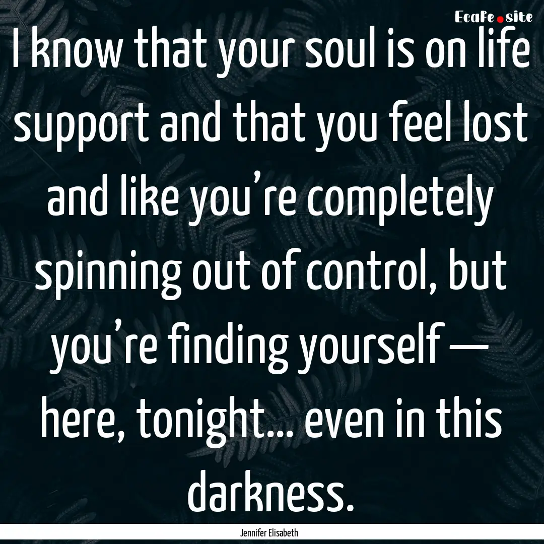 I know that your soul is on life support.... : Quote by Jennifer Elisabeth