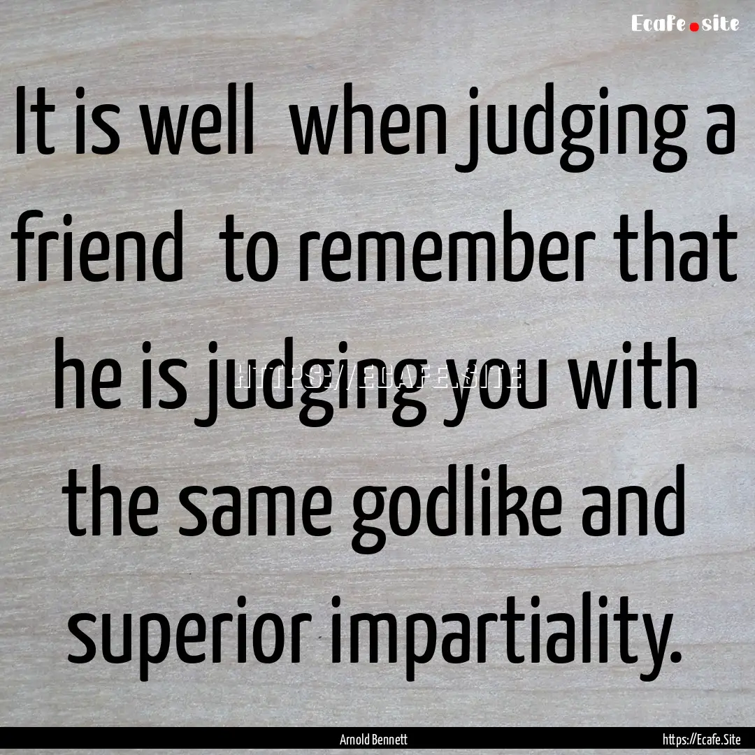 It is well when judging a friend to remember.... : Quote by Arnold Bennett