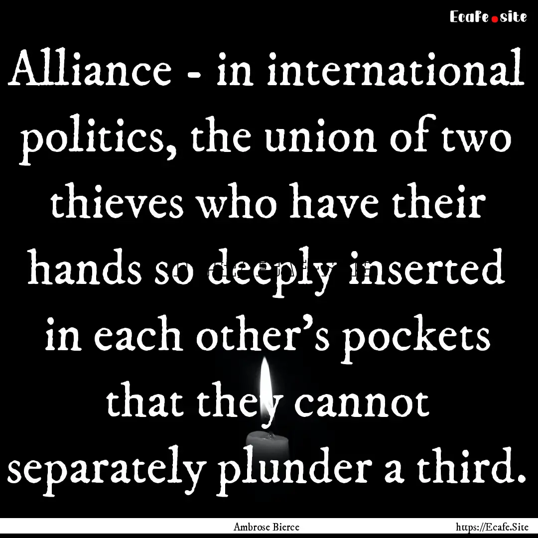 Alliance - in international politics, the.... : Quote by Ambrose Bierce