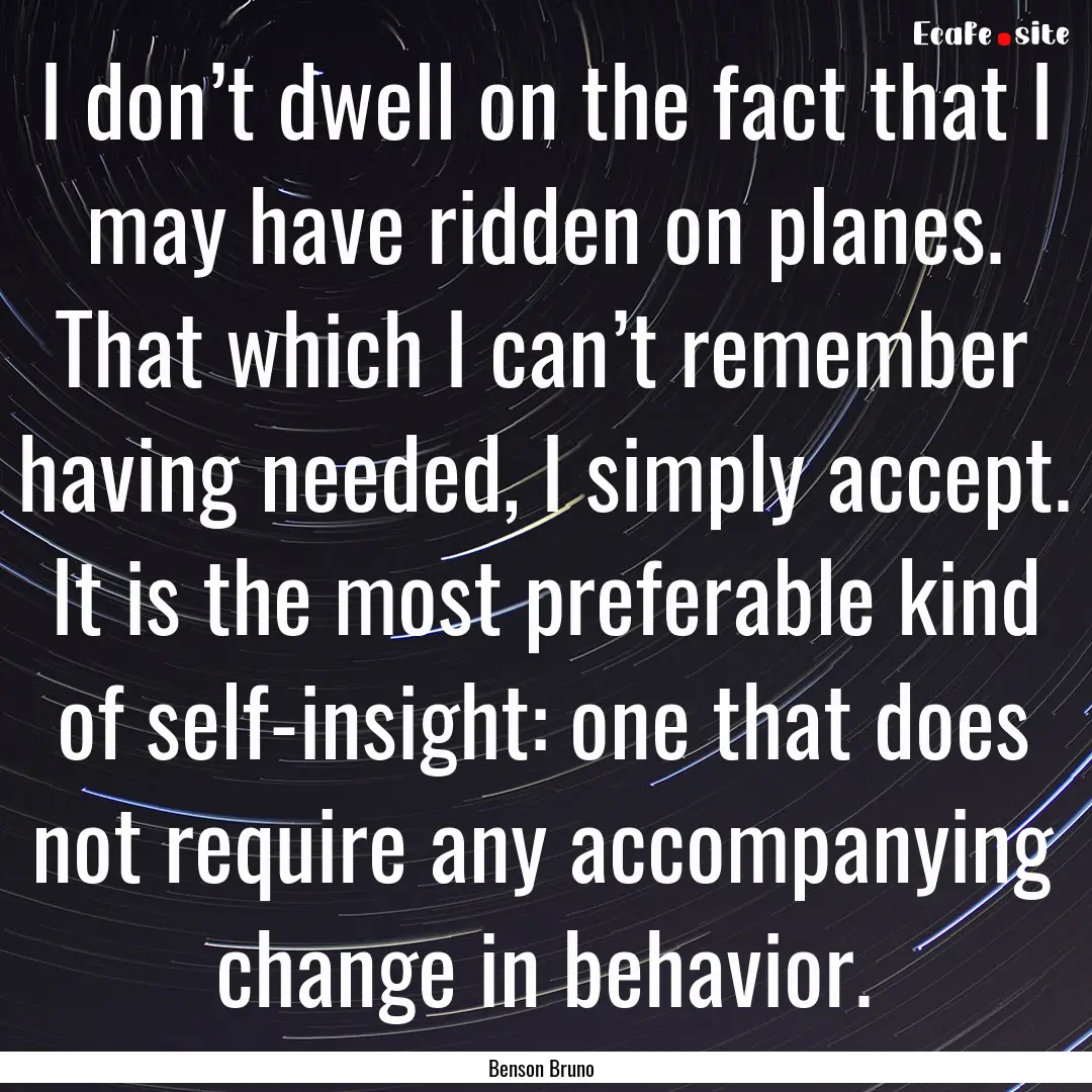 I don’t dwell on the fact that I may have.... : Quote by Benson Bruno