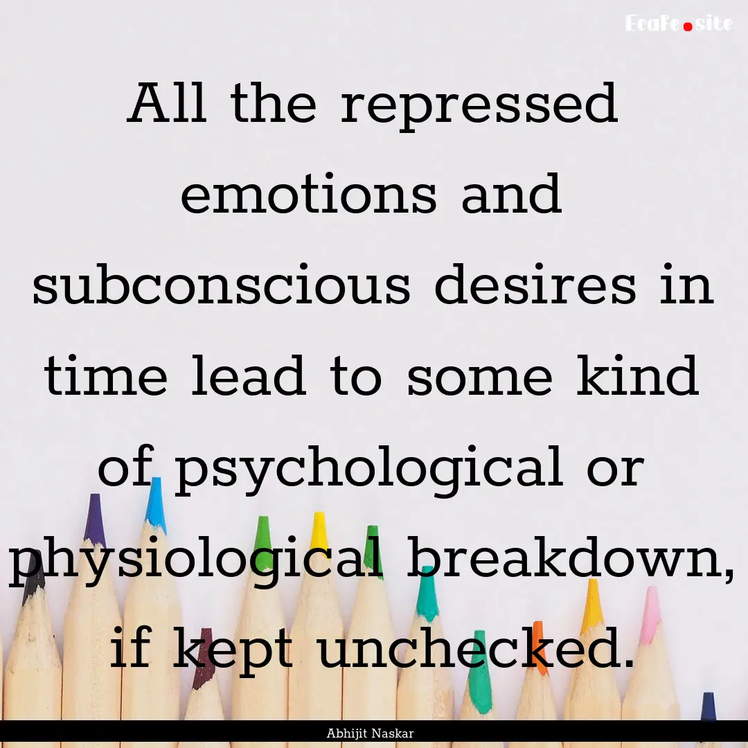 All the repressed emotions and subconscious.... : Quote by Abhijit Naskar