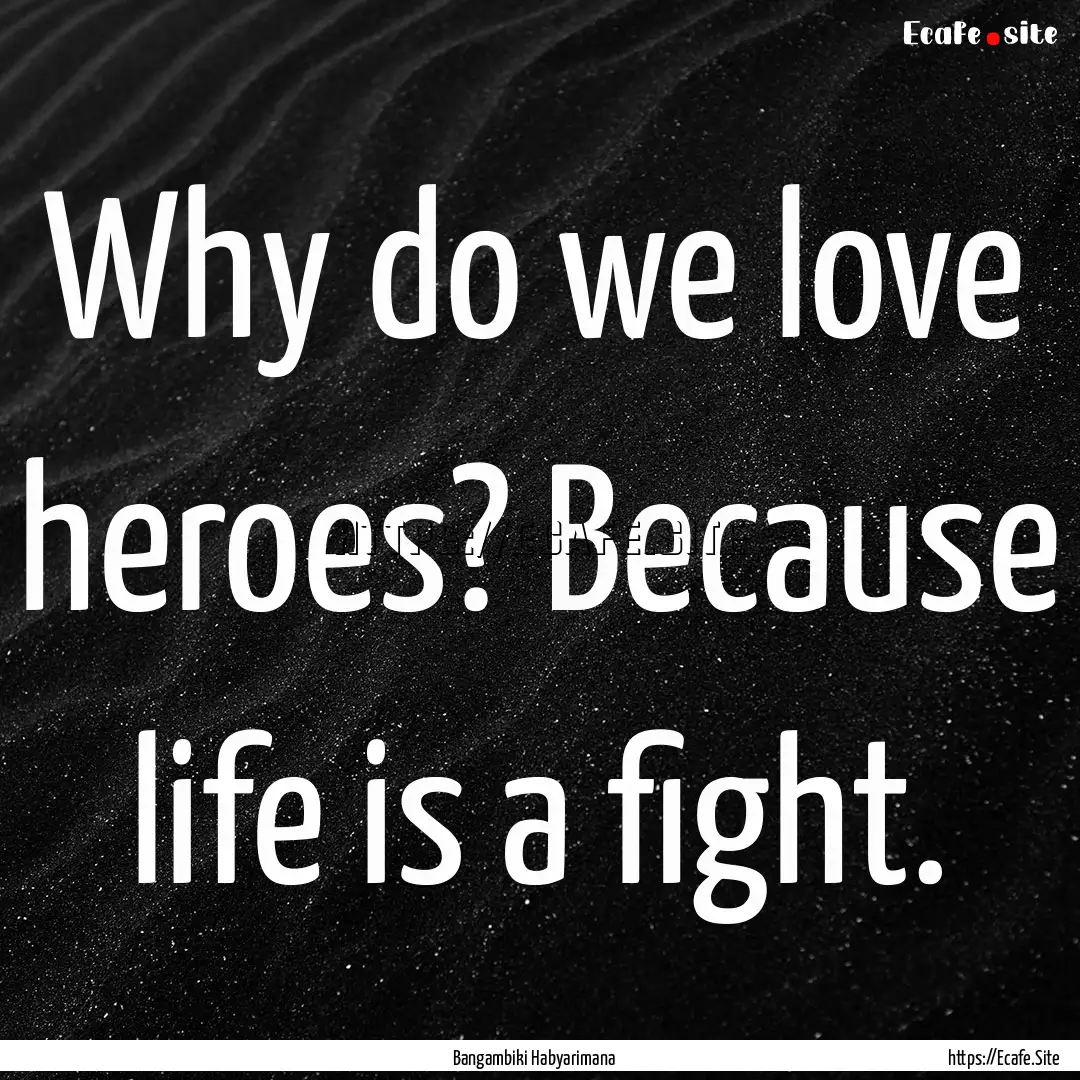 Why do we love heroes? Because life is a.... : Quote by Bangambiki Habyarimana