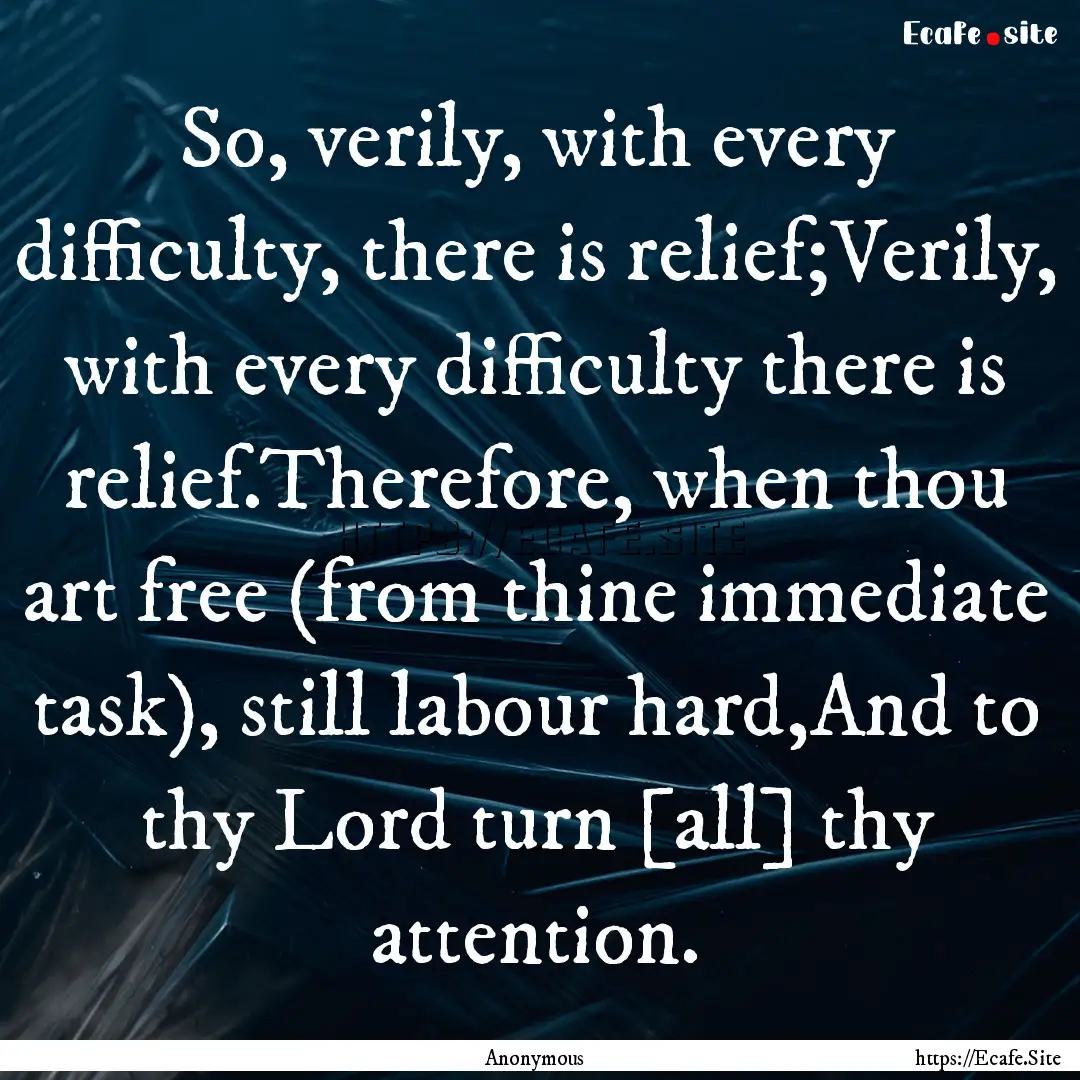 So, verily, with every difficulty, there.... : Quote by Anonymous