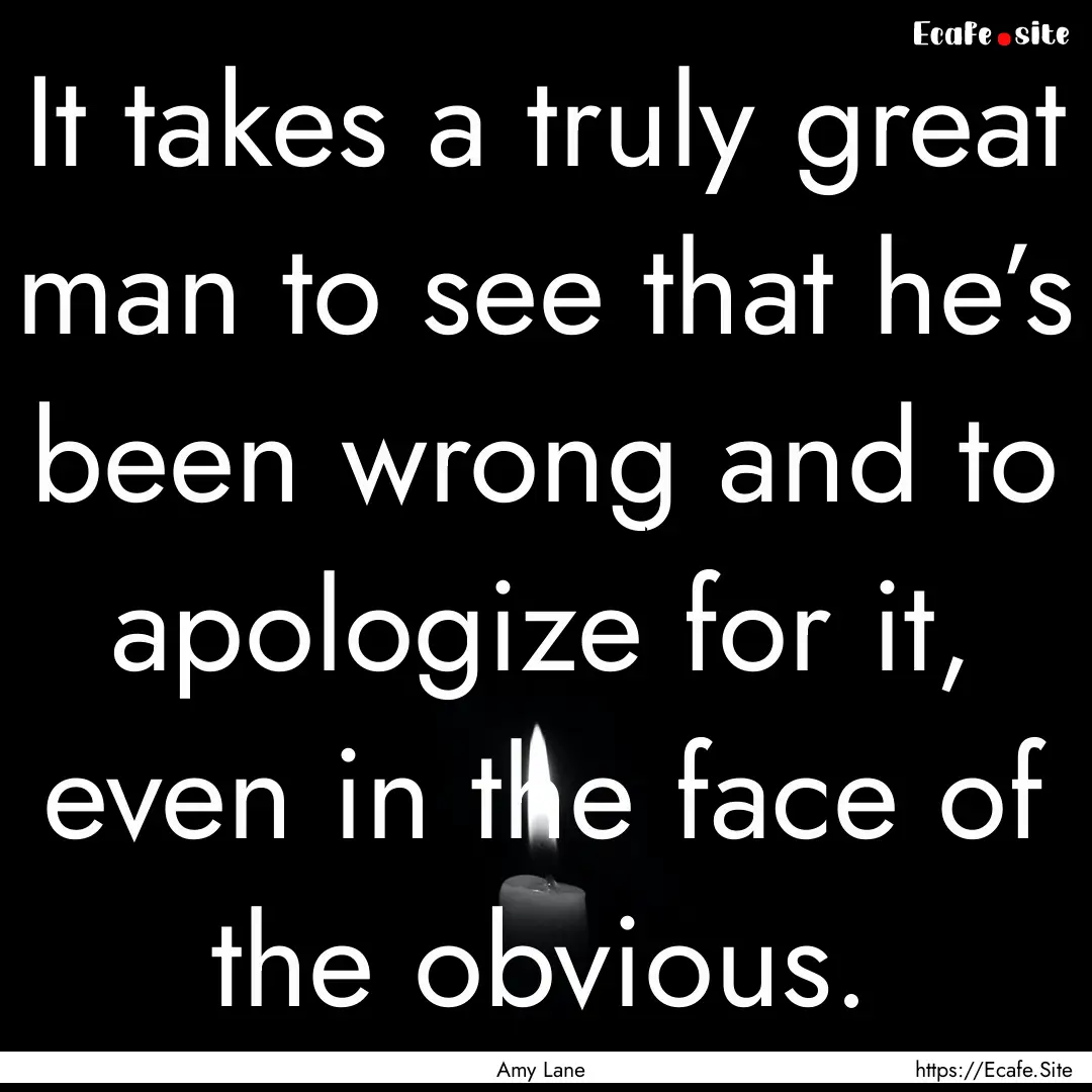 It takes a truly great man to see that he’s.... : Quote by Amy Lane