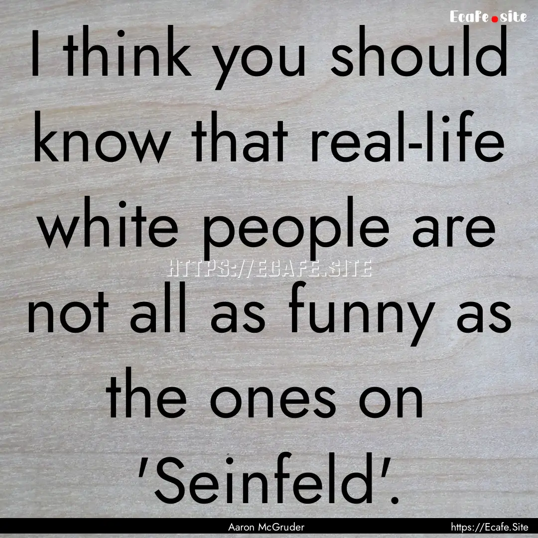 I think you should know that real-life white.... : Quote by Aaron McGruder