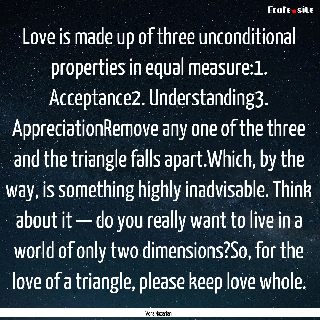 Love is made up of three unconditional properties.... : Quote by Vera Nazarian