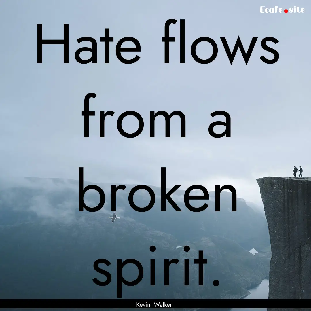 Hate flows from a broken spirit. : Quote by Kevin Walker