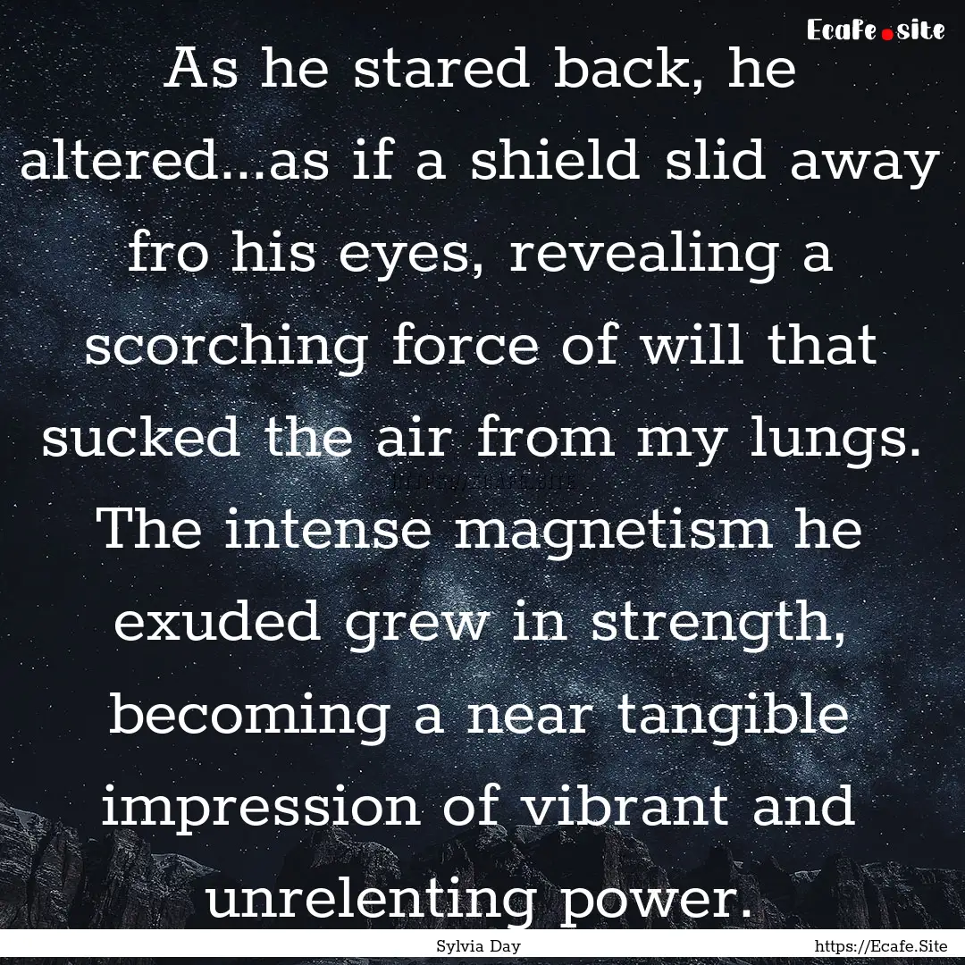 As he stared back, he altered...as if a shield.... : Quote by Sylvia Day