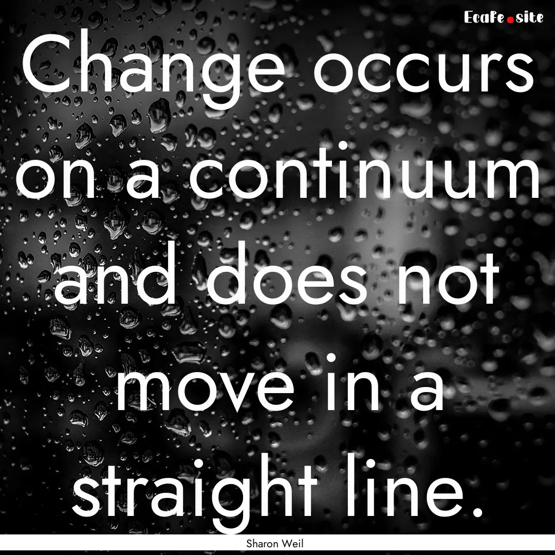 Change occurs on a continuum and does not.... : Quote by Sharon Weil