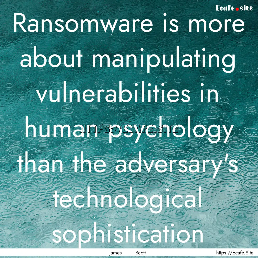 Ransomware is more about manipulating vulnerabilities.... : Quote by James Scott