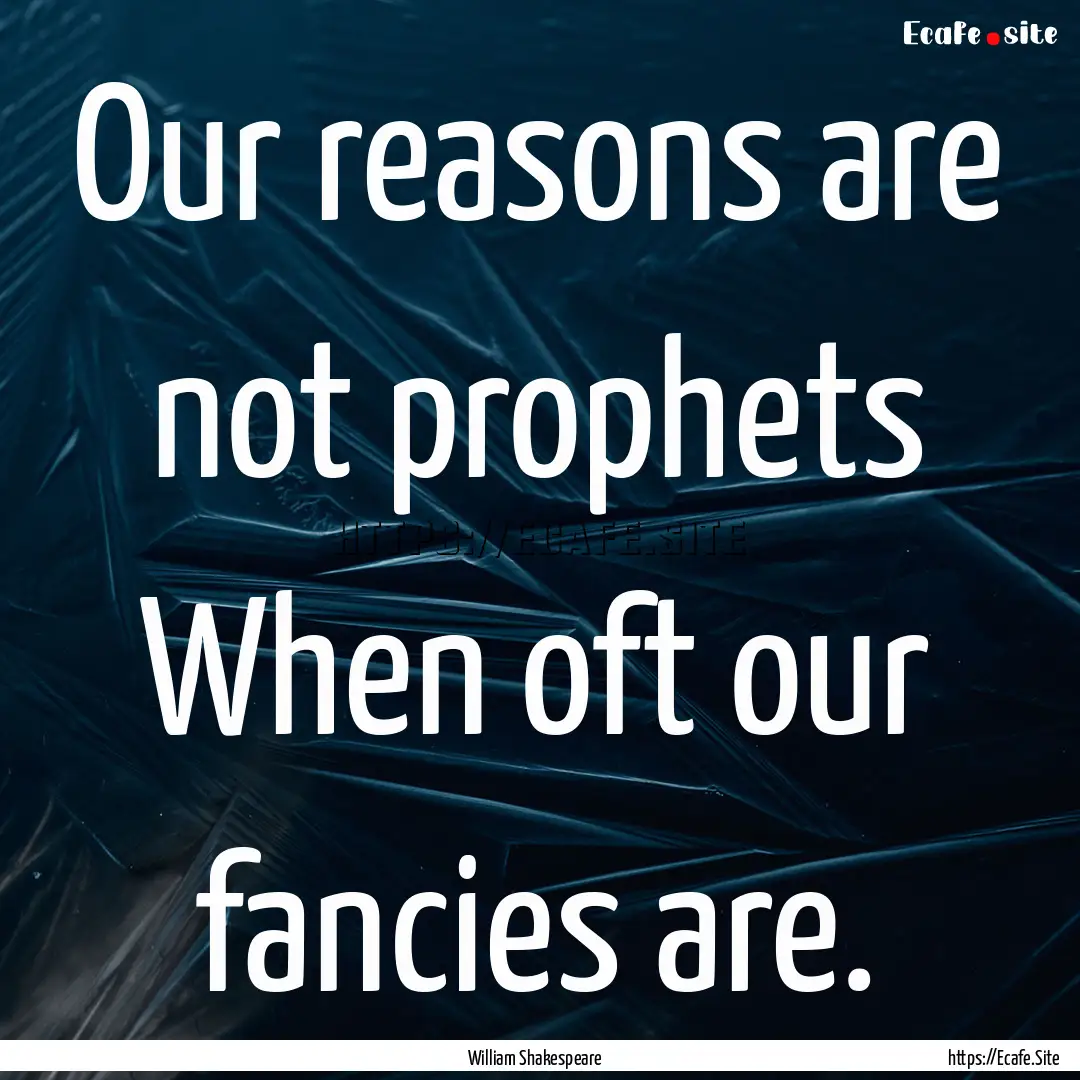 Our reasons are not prophets When oft our.... : Quote by William Shakespeare