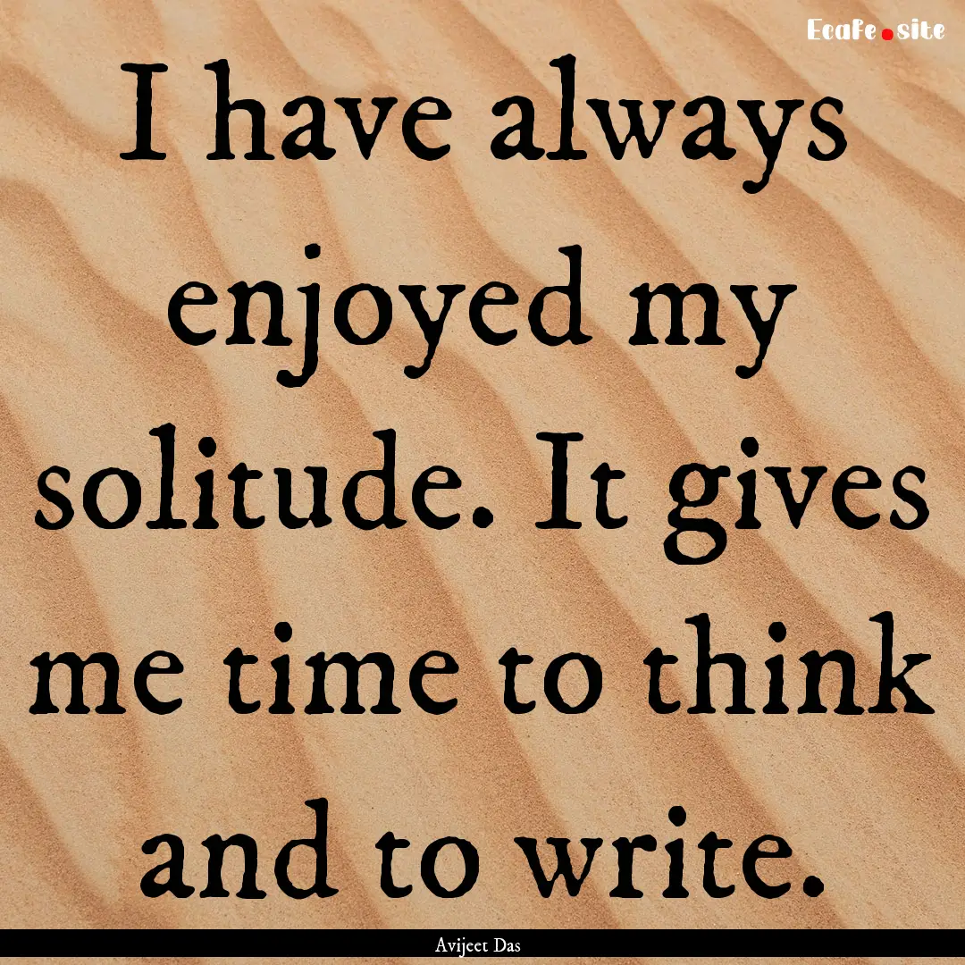 I have always enjoyed my solitude. It gives.... : Quote by Avijeet Das