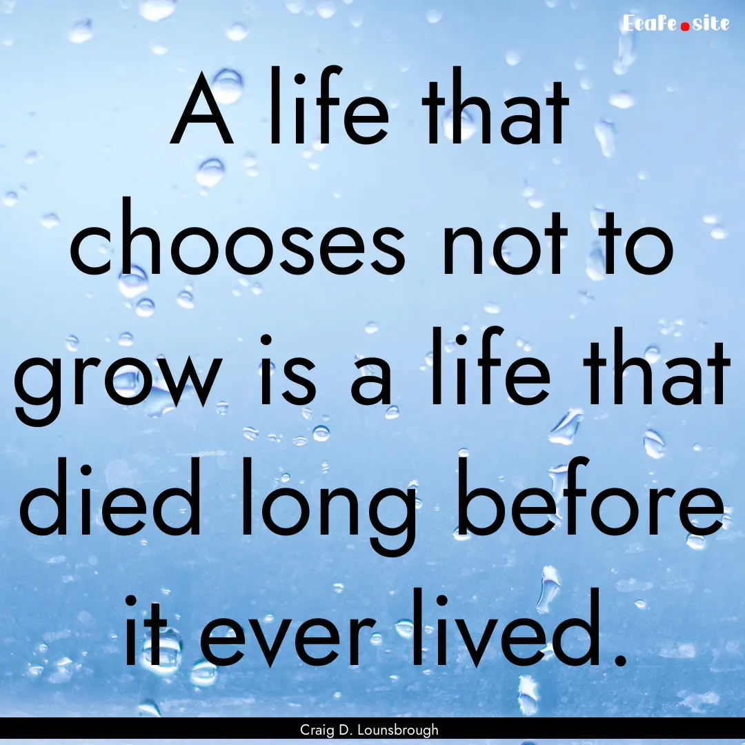 A life that chooses not to grow is a life.... : Quote by Craig D. Lounsbrough