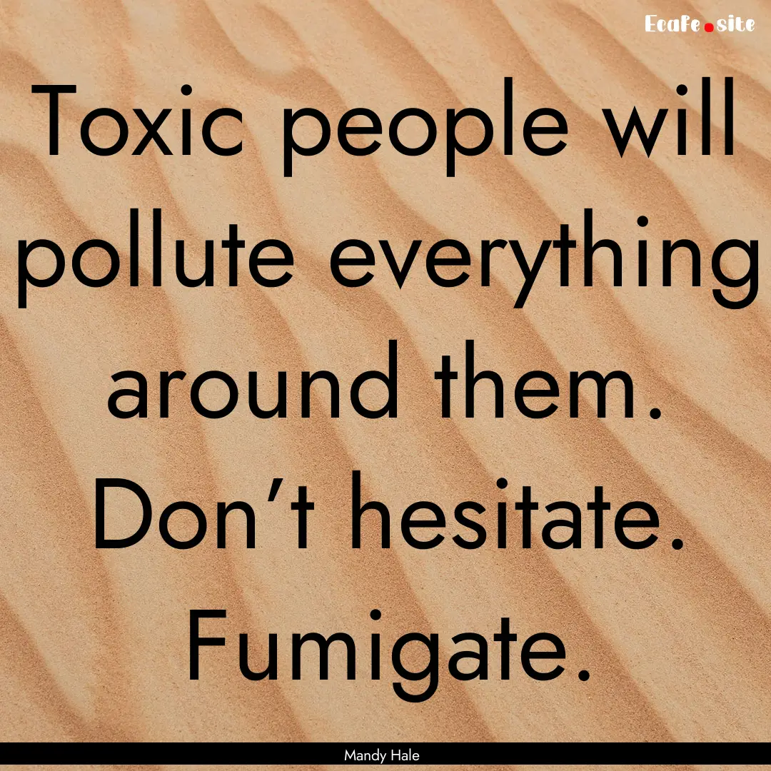 Toxic people will pollute everything around.... : Quote by Mandy Hale