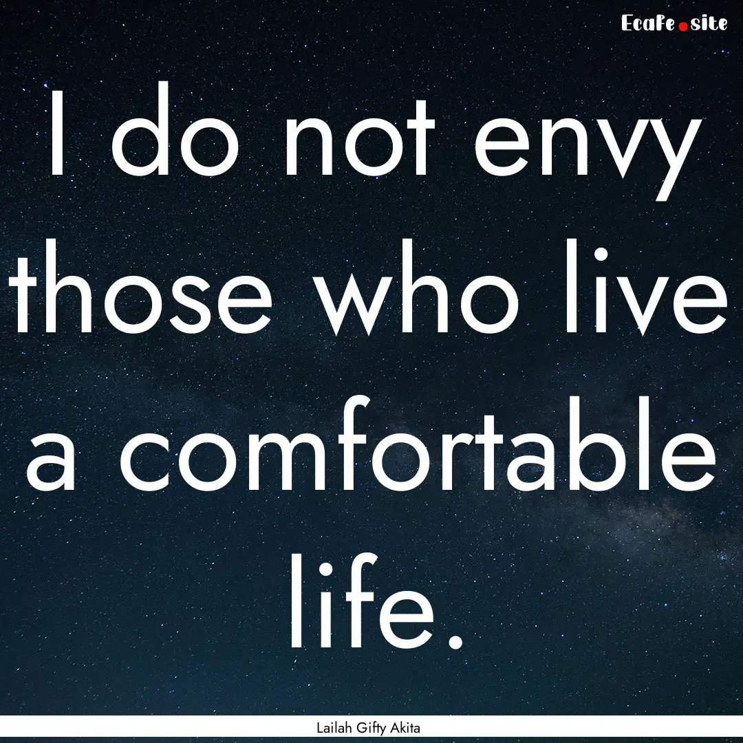 I do not envy those who live a comfortable.... : Quote by Lailah Gifty Akita