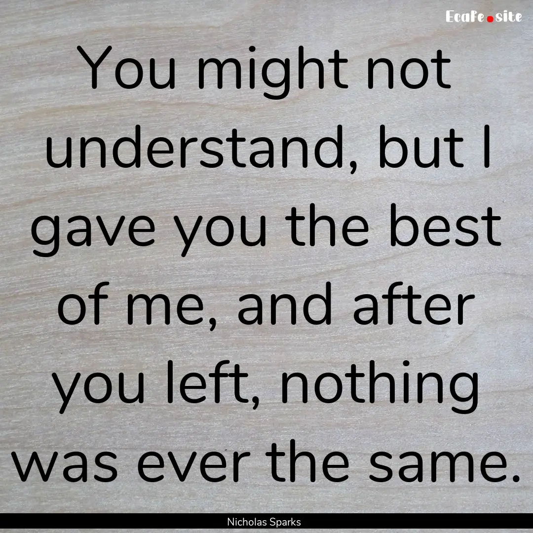 You might not understand, but I gave you.... : Quote by Nicholas Sparks