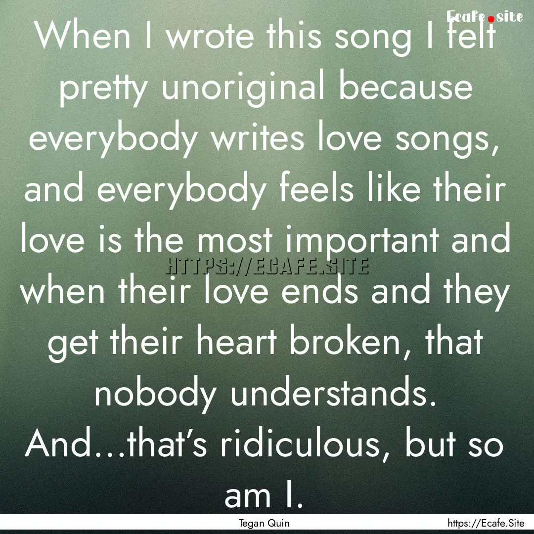 When I wrote this song I felt pretty unoriginal.... : Quote by Tegan Quin