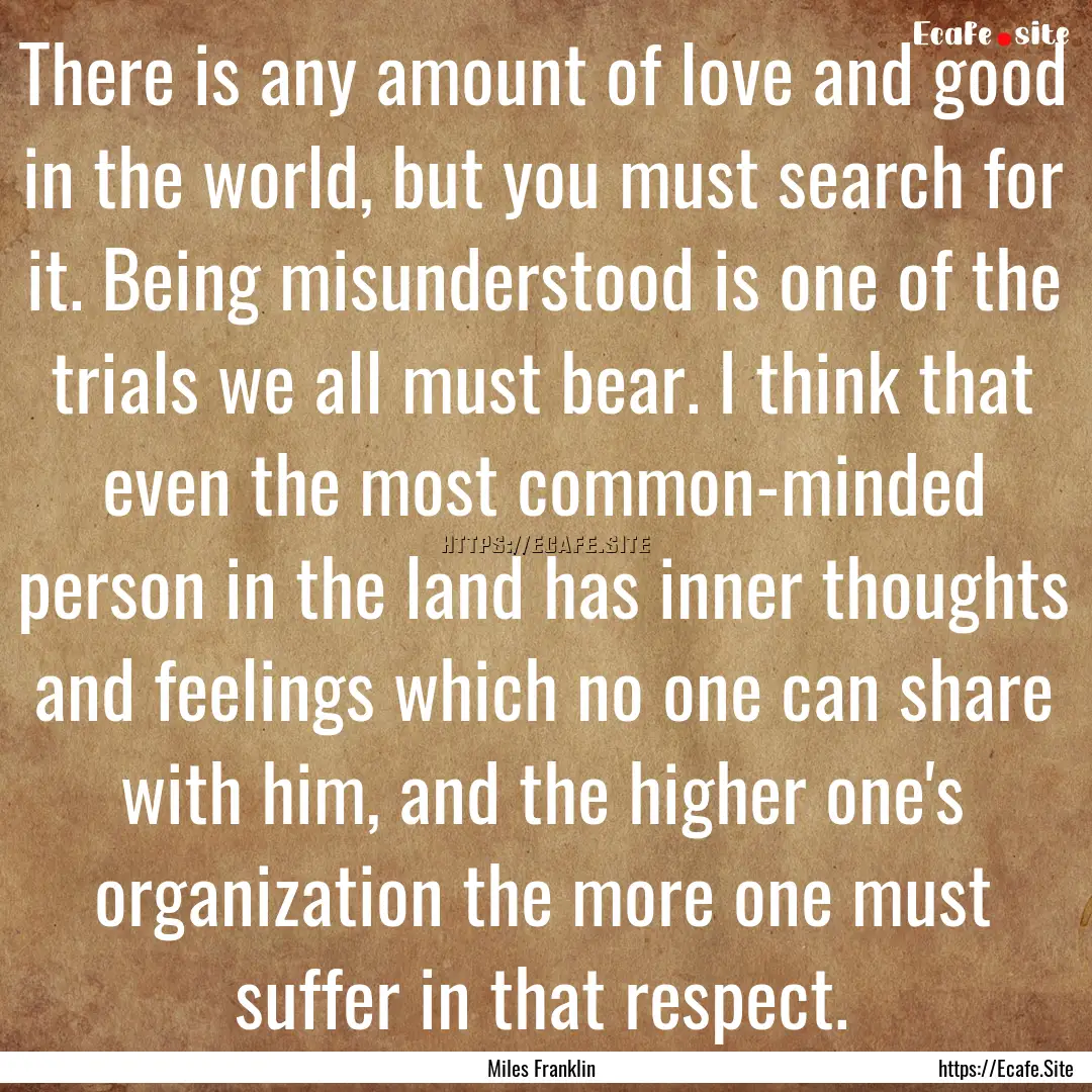 There is any amount of love and good in the.... : Quote by Miles Franklin