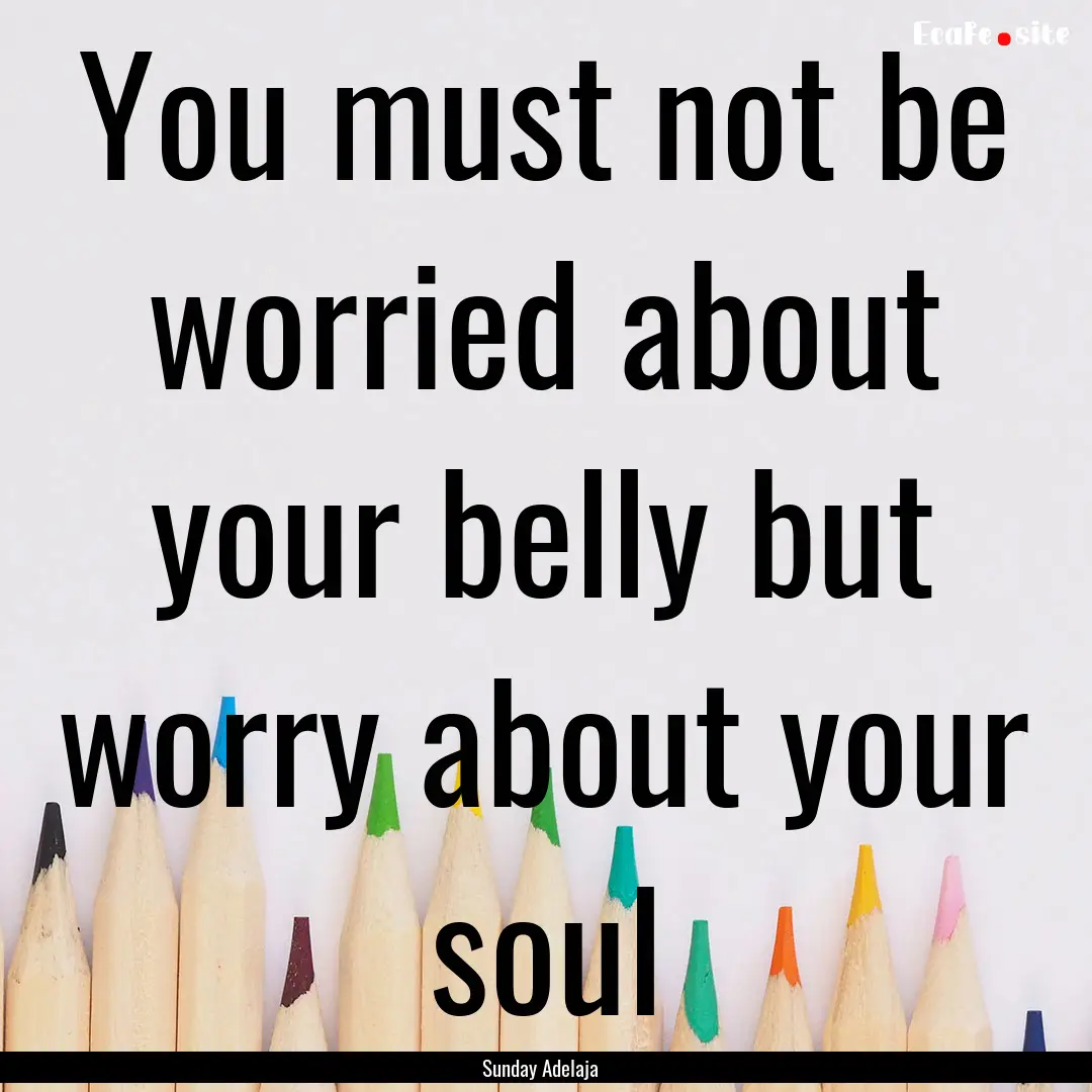 You must not be worried about your belly.... : Quote by Sunday Adelaja