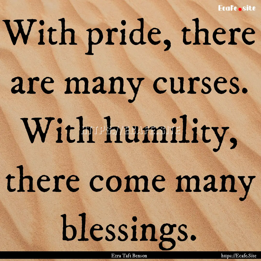 With pride, there are many curses. With humility,.... : Quote by Ezra Taft Benson