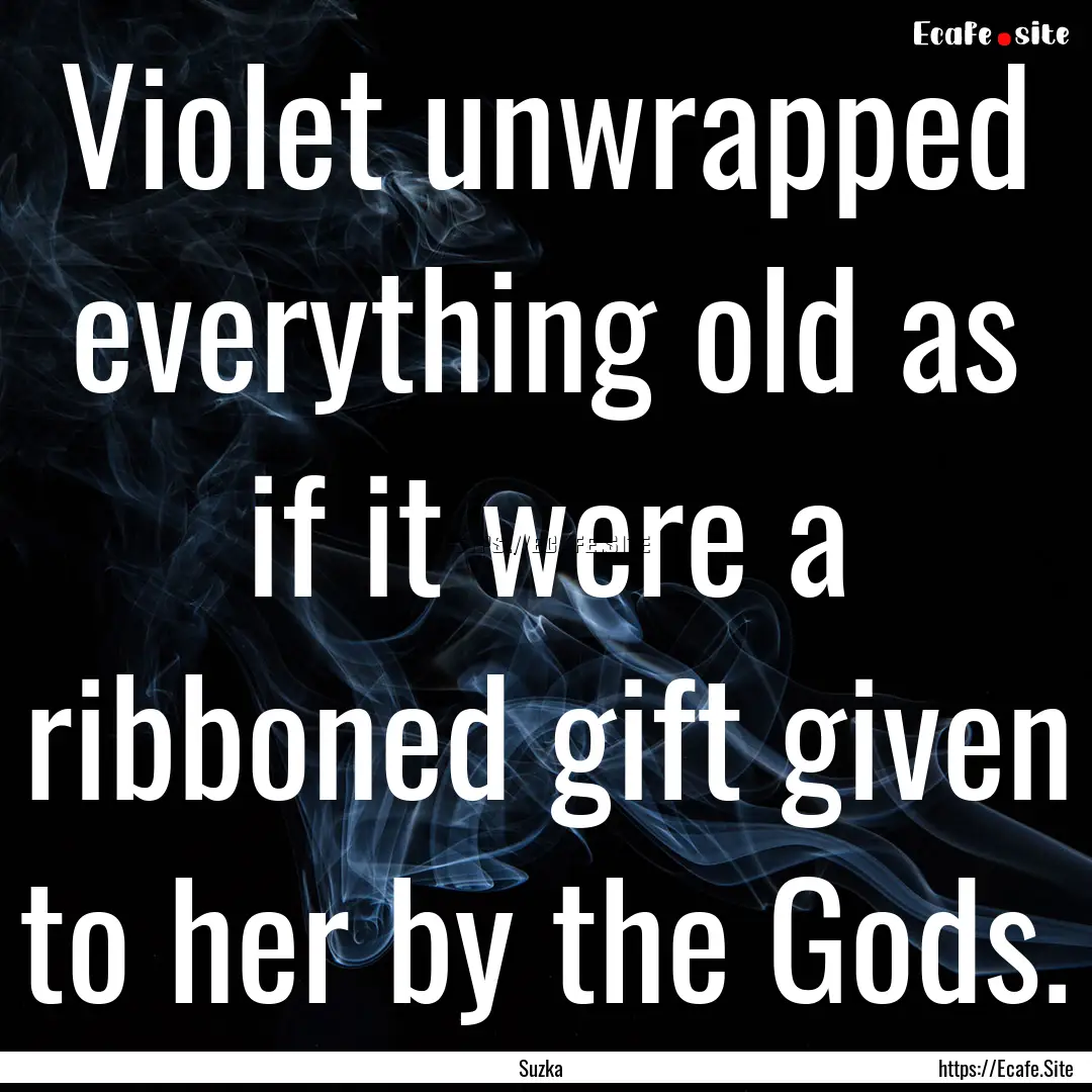 Violet unwrapped everything old as if it.... : Quote by Suzka