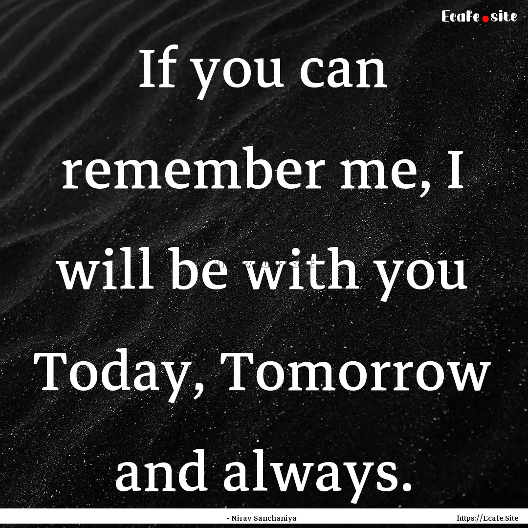 If you can remember me, I will be with you.... : Quote by - Nirav Sanchaniya