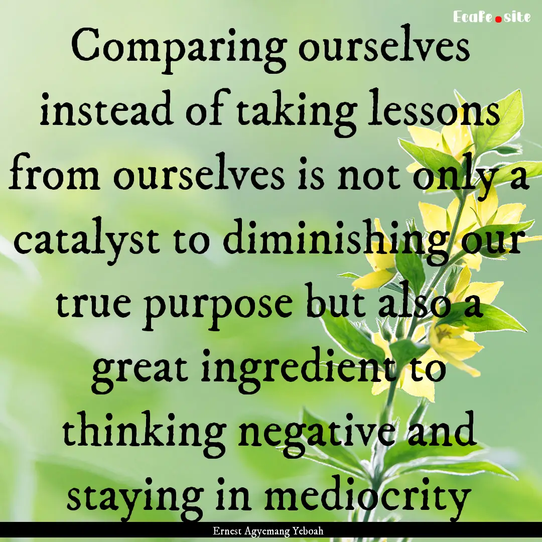 Comparing ourselves instead of taking lessons.... : Quote by Ernest Agyemang Yeboah