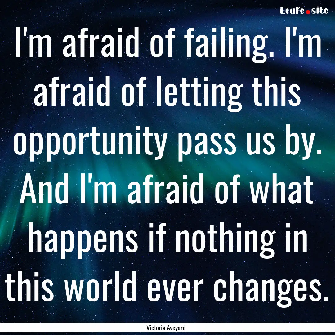 I'm afraid of failing. I'm afraid of letting.... : Quote by Victoria Aveyard