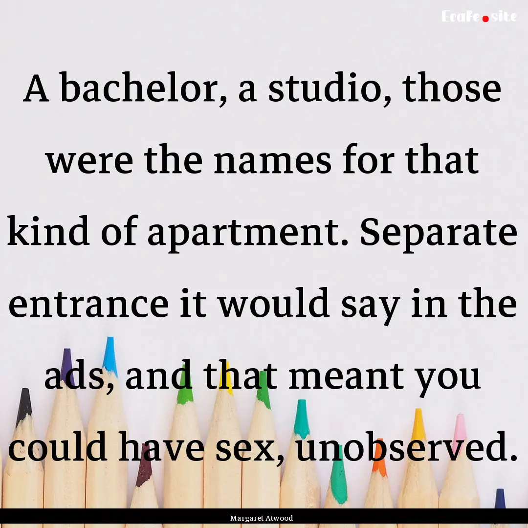 A bachelor, a studio, those were the names.... : Quote by Margaret Atwood