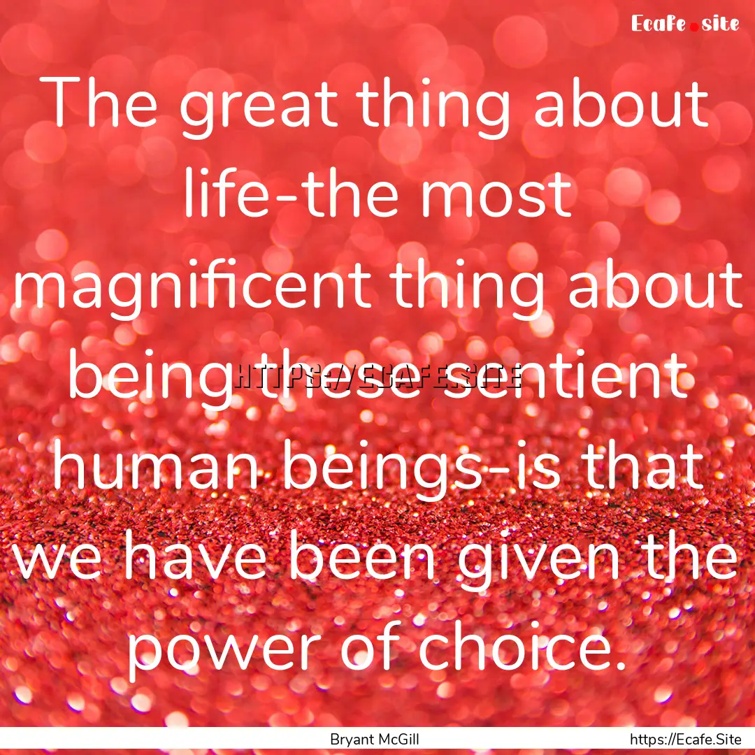 The great thing about life-the most magnificent.... : Quote by Bryant McGill