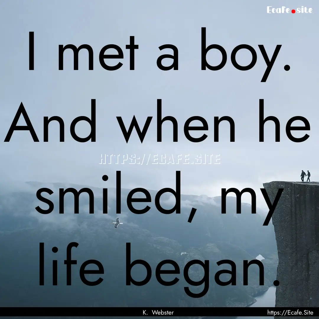 I met a boy. And when he smiled, my life.... : Quote by K. Webster