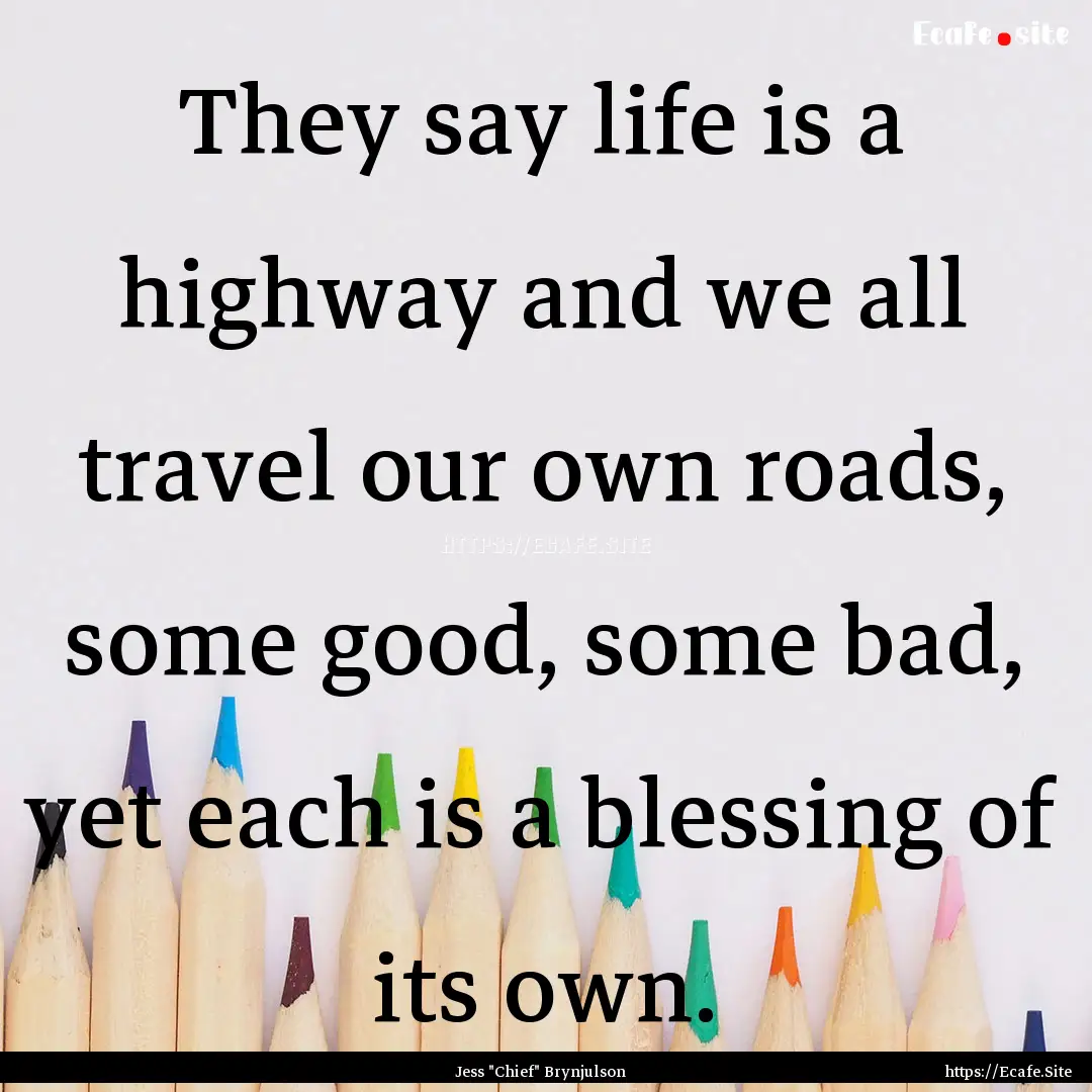 They say life is a highway and we all travel.... : Quote by Jess 