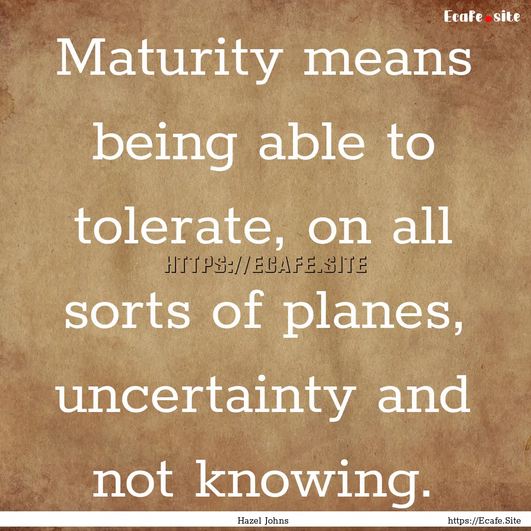 Maturity means being able to tolerate, on.... : Quote by Hazel Johns